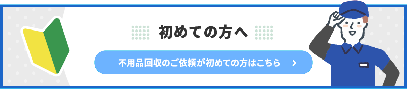 不用品回収のご利用が初めての方はこちら